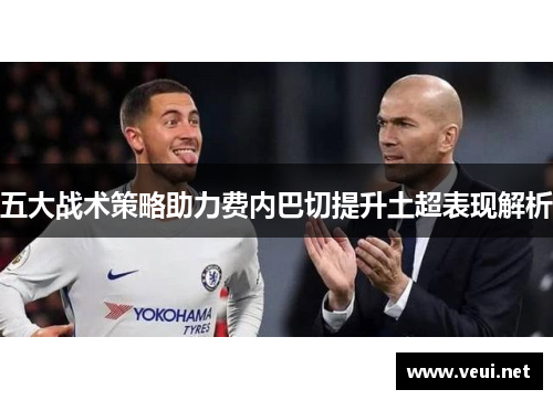 五大战术策略助力费内巴切提升土超表现解析
