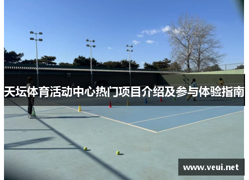 天坛体育活动中心热门项目介绍及参与体验指南