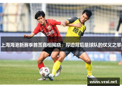上海海港新赛季首签真相揭晓：厚道背后是球队的仗义之举