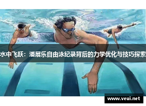 水中飞跃：潘展乐自由泳纪录背后的力学优化与技巧探索