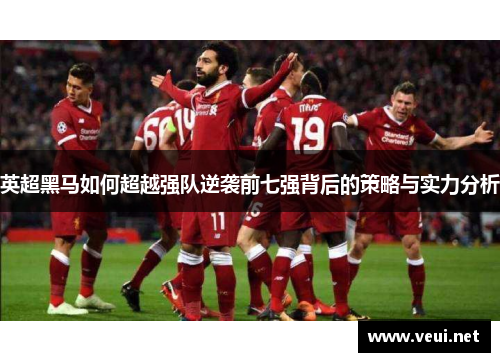 英超黑马如何超越强队逆袭前七强背后的策略与实力分析 英超黑马如何超越强队逆袭前七强背后的策略与实力分析