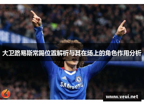大卫路易斯常踢位置解析与其在场上的角色作用分析