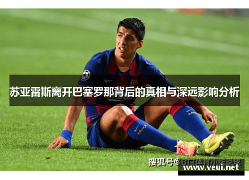 苏亚雷斯离开巴塞罗那背后的真相与深远影响分析 苏亚雷斯离开巴塞罗那背后的真相与深远影响分析