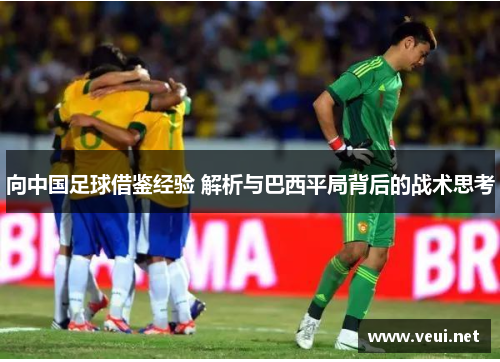 向中国足球借鉴经验 解析与巴西平局背后的战术思考