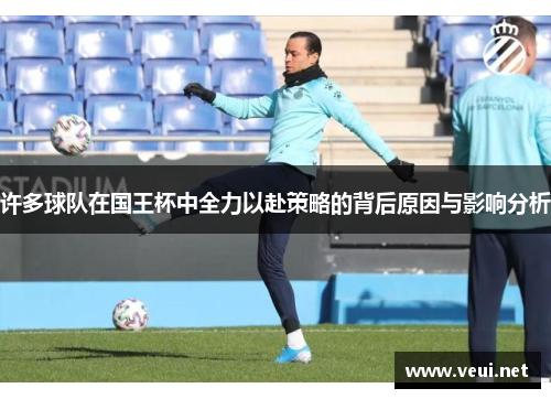 许多球队在国王杯中全力以赴策略的背后原因与影响分析