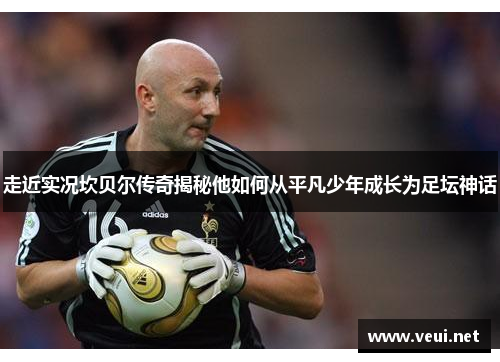 走近实况坎贝尔传奇揭秘他如何从平凡少年成长为足坛神话